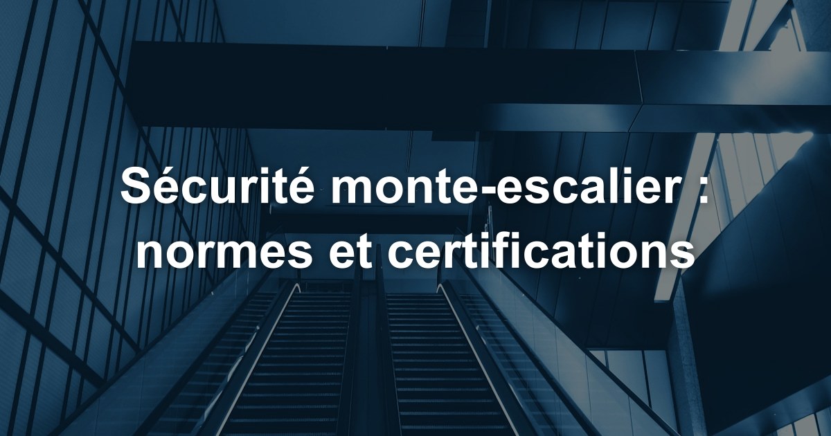 Sécurité monte-escalier : normes et certifications